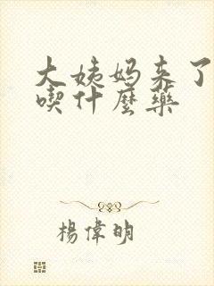 大姨妈来了不走吃什么药