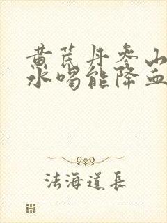 黄芪丹参山楂泡水喝能降血压吗