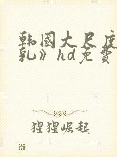 韩国大尺度《吸乳》hd免费