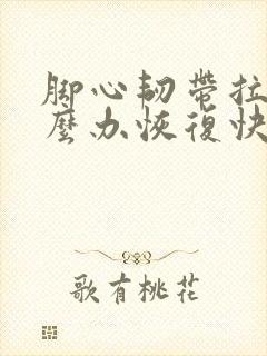 脚心韧带拉伤怎么办恢复快