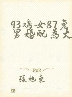 93鸡女87兔男婚配为大忌