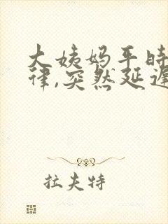 大姨妈平时很规律,突然延迟一周怎么回事