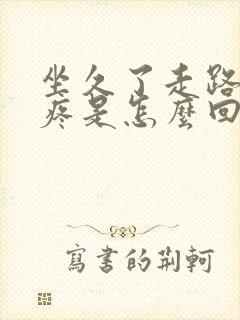 坐久了走路膝盖疼是怎么回事