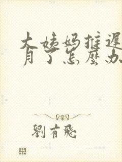 大姨妈推迟两个月了怎么办封面