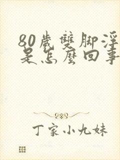 80岁双脚浮肿是怎么回事