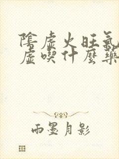 阴虚火旺气血亏虚吃什么药