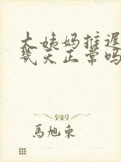 大姨妈推迟二十几天正常吗