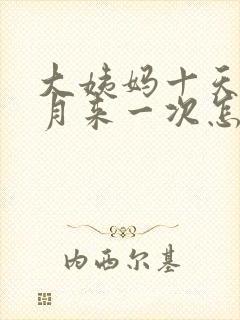 大姨妈十天半个月来一次怎么回事