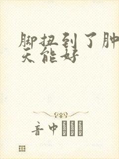 脚扭到了肿了几天能好