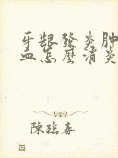 牙龈发炎肿痛出血怎么消炎最快