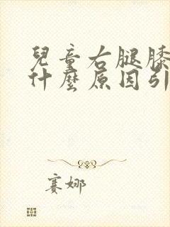 儿童右腿膝盖疼什么原因引起的