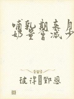 哺乳期来月经后奶量会减少吗