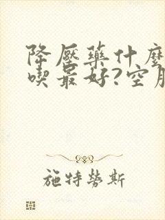 降压药什么时候吃最好?空腹还是饭后