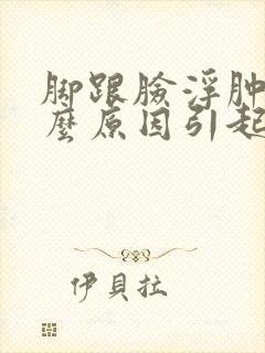 脚跟脸浮肿是什么原因引起的封面