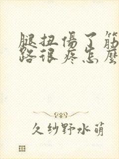 腿扭伤了筋,走路很疼怎么办