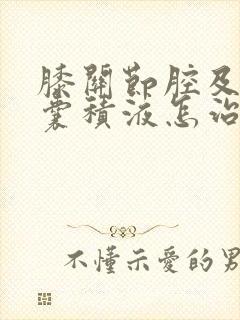 膝关节腔及髌上囊积液怎治疗