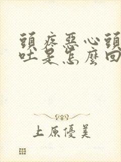 头疼恶心头晕想吐是怎么回事