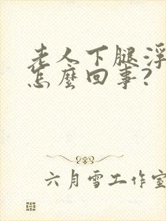 老人下腿浮肿是怎么回事?