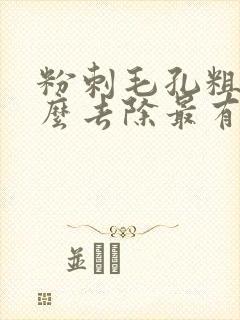 粉刺毛孔粗大怎么去除最有效
