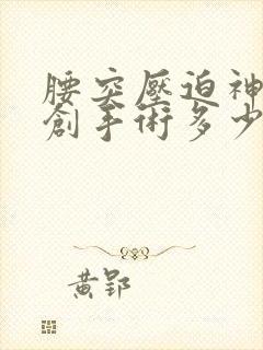 腰突压迫神经微创手术多少钱
