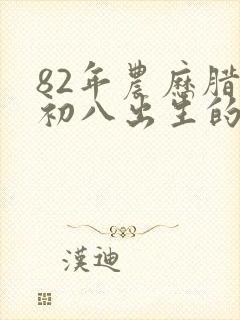 82年农历腊月初八出生的命运