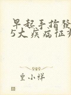早起手指发麻是5大疾病征兆