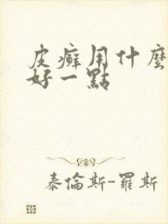 皮癣用什么药膏好一点