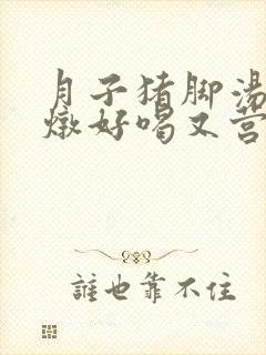 月子猪脚汤怎么炖好喝又营养封面