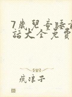 7岁儿童睡前童话大全免费听