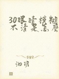 30眼睛模糊看不清是怎么回事