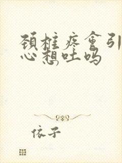 颈椎疼会引起恶心想吐吗