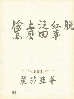 脸上泛红脱皮是怎么回事