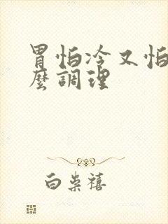 胃怕冷又怕凉怎么调理