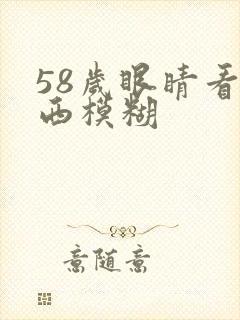 58岁眼睛看东西模糊