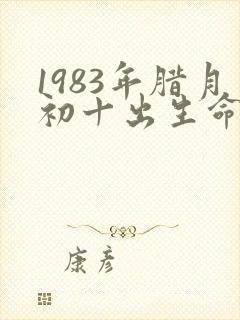 1983年腊月初十出生命运