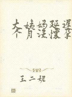 大姨妈延迟快2个月没怀孕