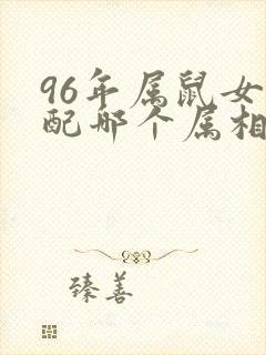 96年属鼠女婚配哪个属相最好