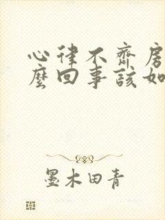 心律不齐房颤怎么回事该如何治疗