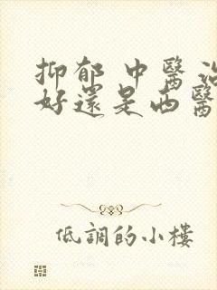 抑郁 中医治的好还是西医好
