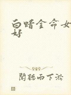 白蜡金命女好不好