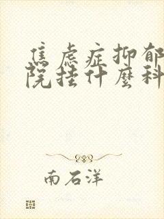 焦虑症抑郁去医院挂什么科