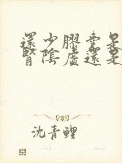 还少胶囊是治疗肾阴虚还是阳虚