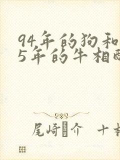 94年的狗和85年的牛相配婚姻如何