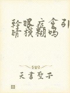 干眼症会引起眼睛模糊吗