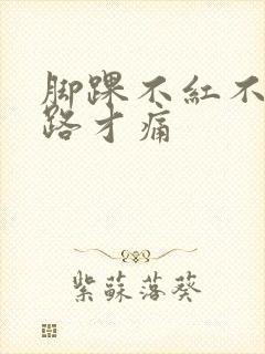 脚踝不红不肿走路才痛