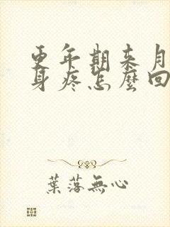 更年期来月经浑身疼怎么回事