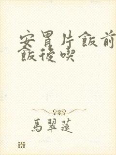 安胃片饭前还是饭后吃