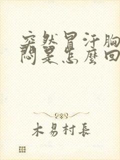 突然冒汗胸口发闷是怎么回事