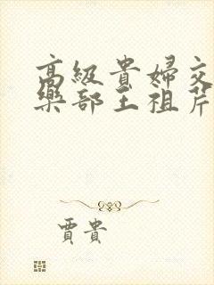 高级贵妇交换俱乐部王祖芹