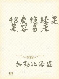 48岁绝经是不是容易老
